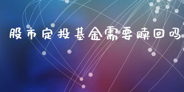 股市定投基金需要赎回吗_https://qh.lansai.wang_期货理财_第1张