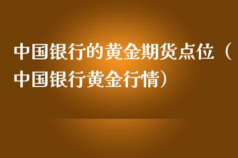 中国银行的黄金期货点位（中国银行黄金行情）_https://qh.lansai.wang_期货怎么玩_第1张