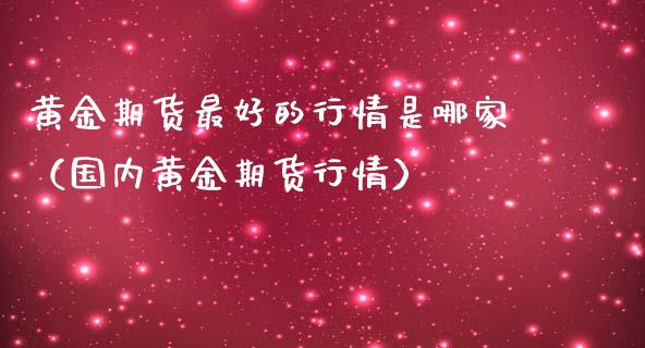 黄金期货最好的行情是哪家（国内黄金期货行情）_https://qh.lansai.wang_期货怎么玩_第1张