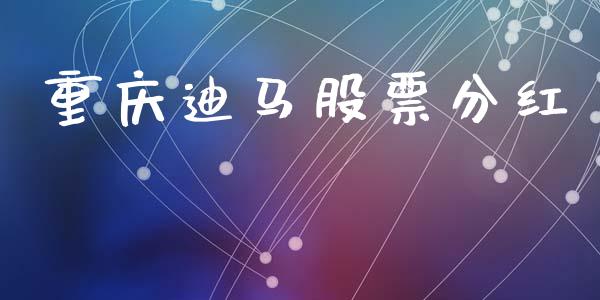 重庆迪马股票分红_https://qh.lansai.wang_新股数据_第1张