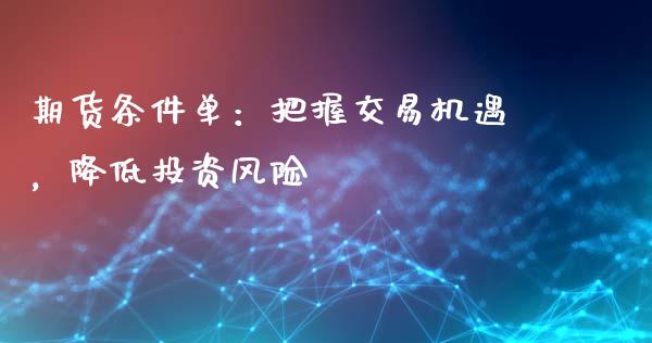 期货条件单：把握交易机遇，降低投资风险_https://qh.lansai.wang_期货喊单_第1张