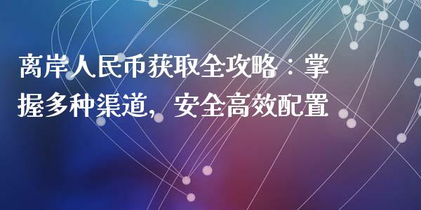 离岸人民币获取全攻略：掌握多种渠道，安全高效配置_https://qh.lansai.wang_期货理财_第1张