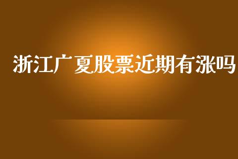 浙江广夏股票近期有涨吗_https://qh.lansai.wang_新股数据_第1张