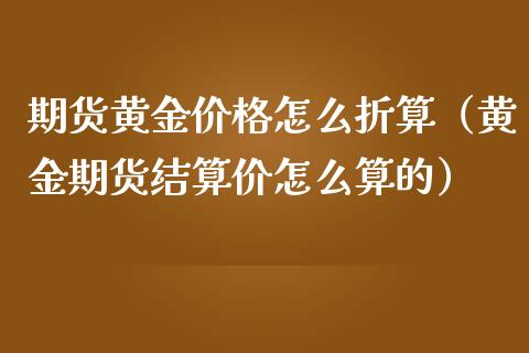 期货黄金价格怎么折算（黄金期货结算价怎么算的）_https://qh.lansai.wang_期货喊单_第1张