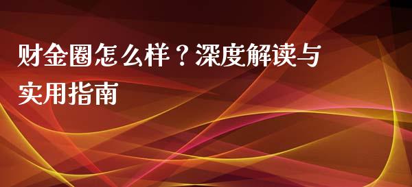 财金圈怎么样？深度解读与实用指南_https://qh.lansai.wang_期货怎么玩_第1张