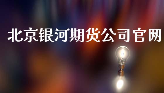 北京银河期货公司官网_https://qh.lansai.wang_期货怎么玩_第1张