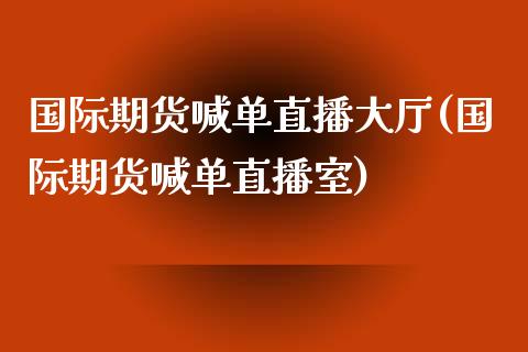 国际期货喊单直播大厅(国际期货喊单直播室)_https://qh.lansai.wang_股票技术分析_第1张