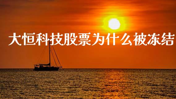 大恒科技股票为什么被冻结_https://qh.lansai.wang_期货怎么玩_第1张