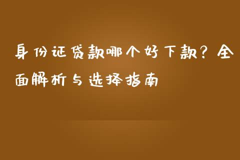 身份证贷款哪个好下款？全面解析与选择指南_https://qh.lansai.wang_期货喊单_第1张
