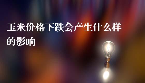 玉米价格下跌会产生什么样的影响_https://qh.lansai.wang_股票新闻_第1张