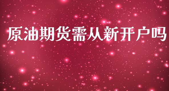 原油期货需从新开户吗_https://qh.lansai.wang_期货怎么玩_第1张