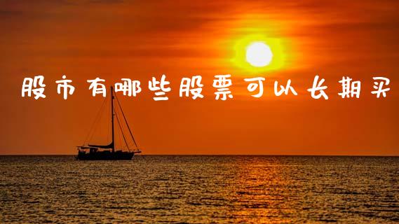 股市有哪些股票可以长期买_https://qh.lansai.wang_期货喊单_第1张