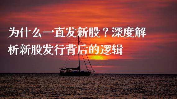 为什么一直发新股？深度解析新股发行背后的逻辑_https://qh.lansai.wang_期货怎么玩_第1张