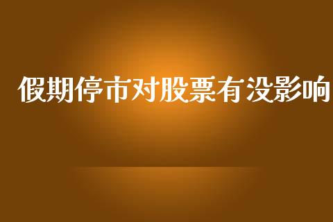 假期停市对股票有没影响_https://qh.lansai.wang_期货怎么玩_第1张