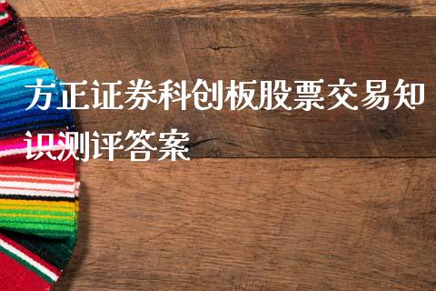 方正证券科创板股票交易知识测评答案_https://qh.lansai.wang_期货理财_第1张