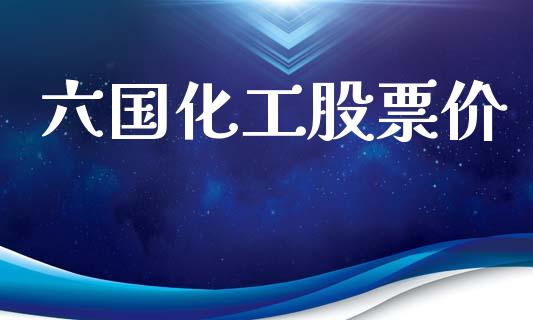 六国化工股票价_https://qh.lansai.wang_新股数据_第1张
