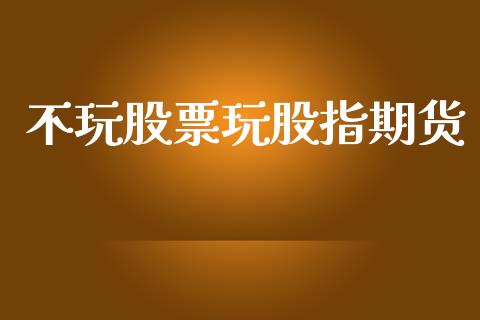 不玩股票玩股指期货_https://qh.lansai.wang_期货理财_第1张