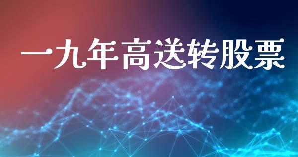 一九年高送转股票_https://qh.lansai.wang_新股数据_第1张
