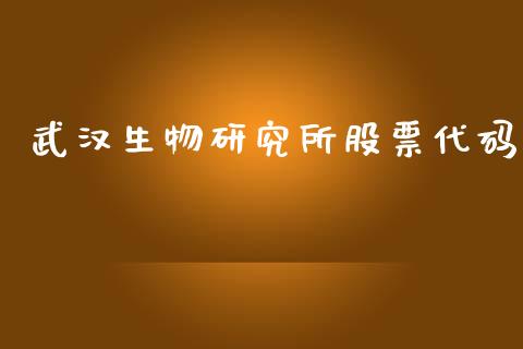 武汉生物研究所股票代码_https://qh.lansai.wang_期货理财_第1张