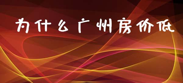 为什么广州房价低_https://qh.lansai.wang_股票新闻_第1张