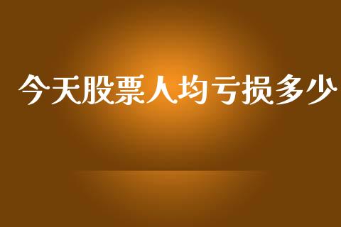 今天股票人均亏损多少_https://qh.lansai.wang_期货喊单_第1张