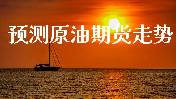 预测原油期货走势_https://qh.lansai.wang_期货怎么玩_第1张