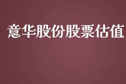 意华股份股票估值_https://qh.lansai.wang_期货怎么玩_第1张