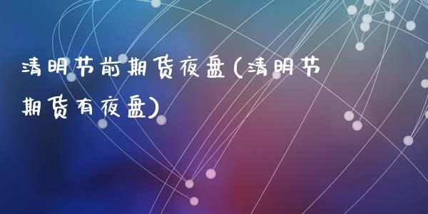 清明节前期货夜盘(清明节期货有夜盘)_https://qh.lansai.wang_期货理财_第1张