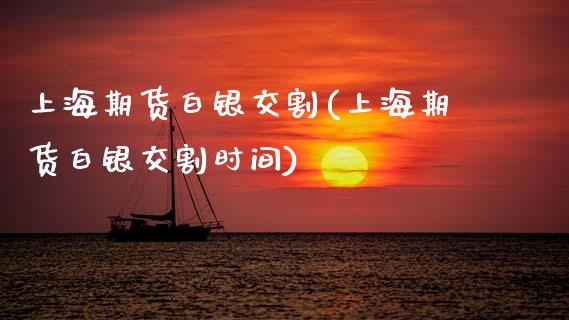 上海期货白银交割(上海期货白银交割时间)_https://qh.lansai.wang_期货怎么玩_第1张