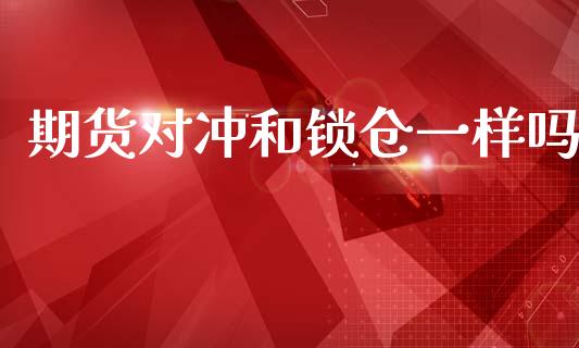 期货对冲和锁仓一样吗_https://qh.lansai.wang_新股数据_第1张