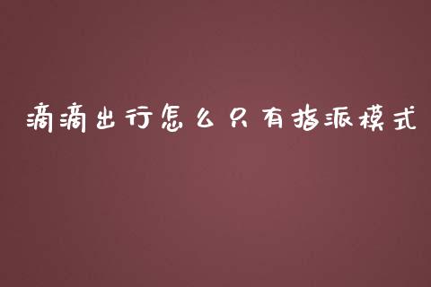 滴滴出行怎么只有指派模式_https://qh.lansai.wang_期货喊单_第1张