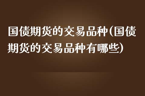国债期货的交易品种(国债期货的交易品种有哪些)_https://qh.lansai.wang_期货理财_第1张