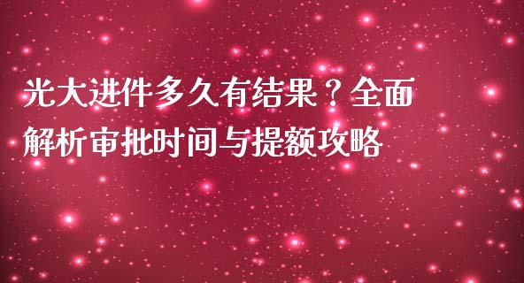 光大进件多久有结果?全面解析审批时间与提额攻略_股票新闻_第1张_起点期货网 光大进件多久有结果?全面解析审批时间与提额攻略_https://qh.lansai.wang_股票新闻_第1张