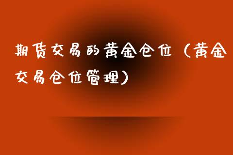 期货交易的黄金仓位（黄金交易仓位管理）_https://qh.lansai.wang_期货理财_第1张