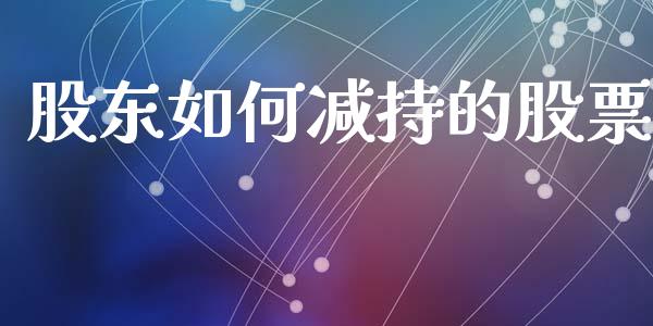 股东如何减持的股票_https://qh.lansai.wang_新股数据_第1张