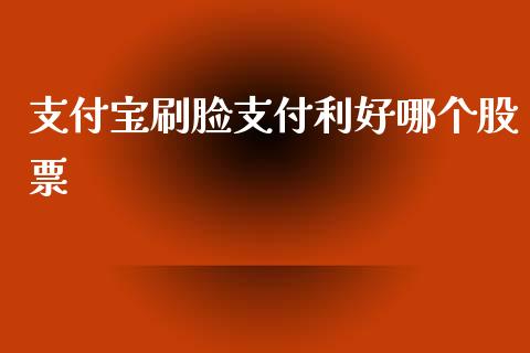 支付宝刷脸支付利好哪个股票_https://qh.lansai.wang_新股数据_第1张