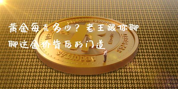 黄金每克多少？老王跟你聊聊这金价背后的门道_https://qh.lansai.wang_股票新闻_第1张