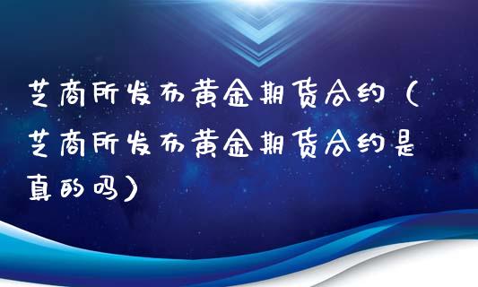 芝商所发布黄金期货合约（芝商所发布黄金期货合约是真的吗）_https://qh.lansai.wang_股票技术分析_第1张