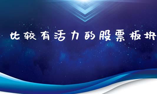 比较有活力的股票板块_https://qh.lansai.wang_期货理财_第1张