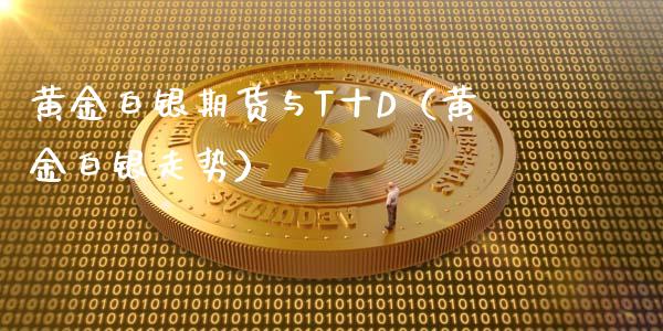 黄金白银期货与T十D（黄金白银走势）_https://qh.lansai.wang_期货理财_第1张