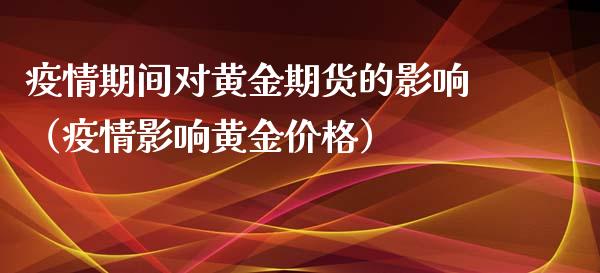 疫情期间对黄金期货的影响（疫情影响黄金价格）_https://qh.lansai.wang_股票技术分析_第1张