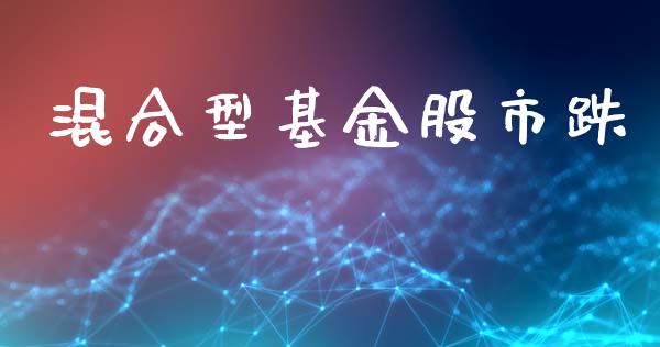 混合型基金股市跌_https://qh.lansai.wang_期货理财_第1张