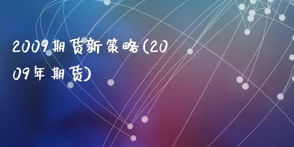 2009期货新策略(2009年期货)_https://qh.lansai.wang_期货理财_第1张