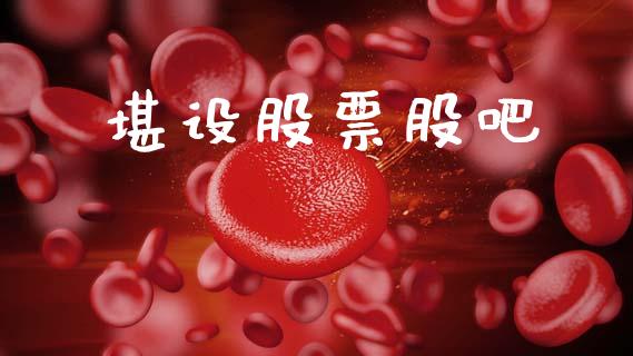 堪设股票股吧_https://qh.lansai.wang_新股数据_第1张