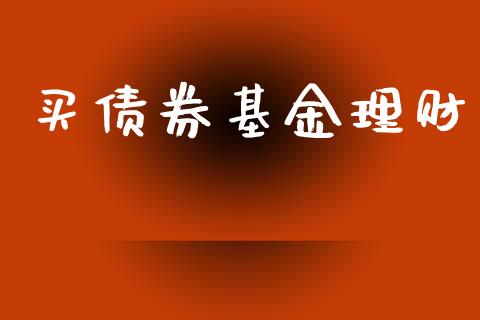 买债券基金理财_https://qh.lansai.wang_期货理财_第1张