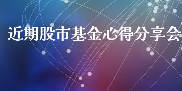 近期股市基金心得分享会_https://qh.lansai.wang_期货理财_第1张