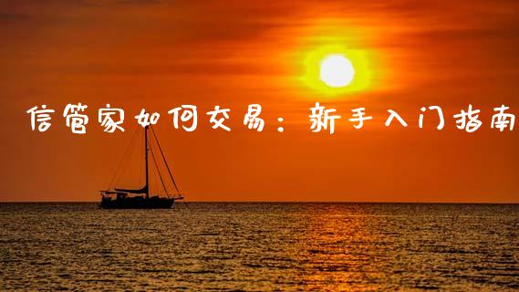 信管家如何交易：新手入门指南_https://qh.lansai.wang_新股数据_第1张