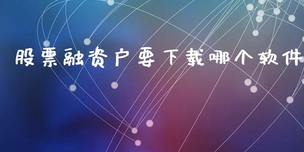 股票融资户要下载哪个软件_https://qh.lansai.wang_期货理财_第1张