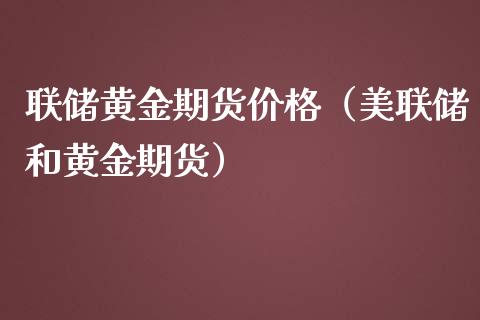 联储黄金期货价格（美联储和黄金期货）_https://qh.lansai.wang_期货怎么玩_第1张