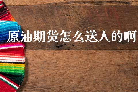 原油期货怎么送人的啊_https://qh.lansai.wang_期货怎么玩_第1张